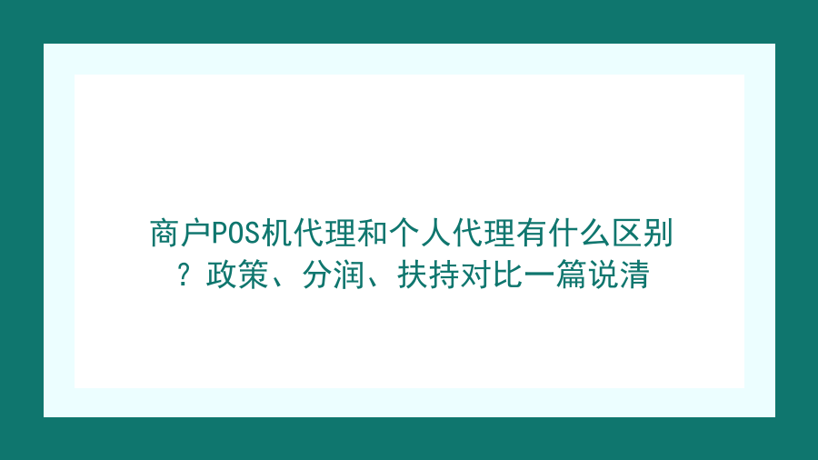 商户POS机代理和个人代理有什么区别？政策、分润、扶持对比一篇说清封面图