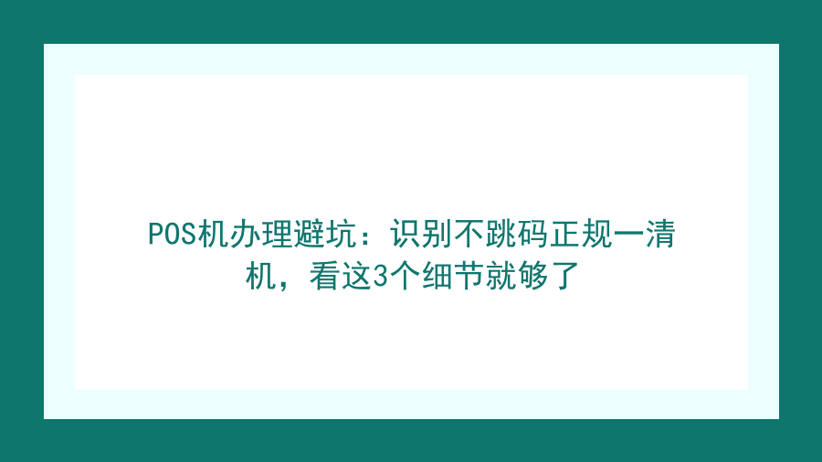 POS机办理避坑：识别不跳码正规一清机，看这3个细节就够了封面图