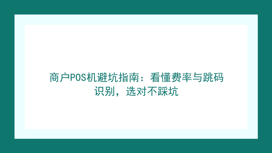 商户POS机避坑指南：看懂费率与跳码识别，选对不踩坑封面图