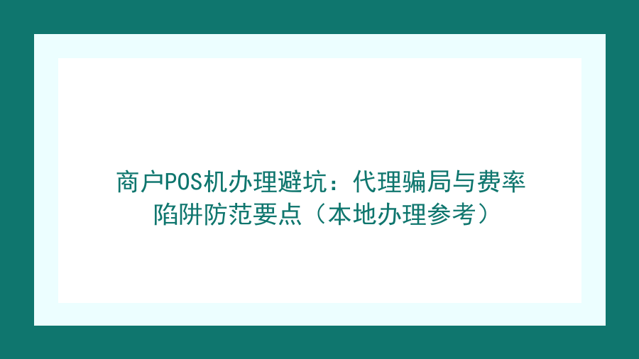 商户POS机办理避坑：代理骗局与费率陷阱防范要点（本地办理参考）封面图