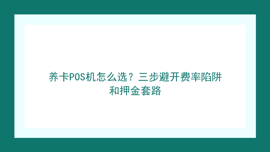 养卡POS机怎么选？三步避开费率陷阱和押金套路封面图