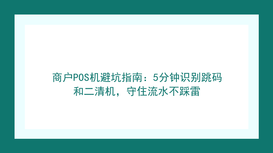 商户POS机避坑指南：5分钟识别跳码和二清机，守住流水不踩雷封面图