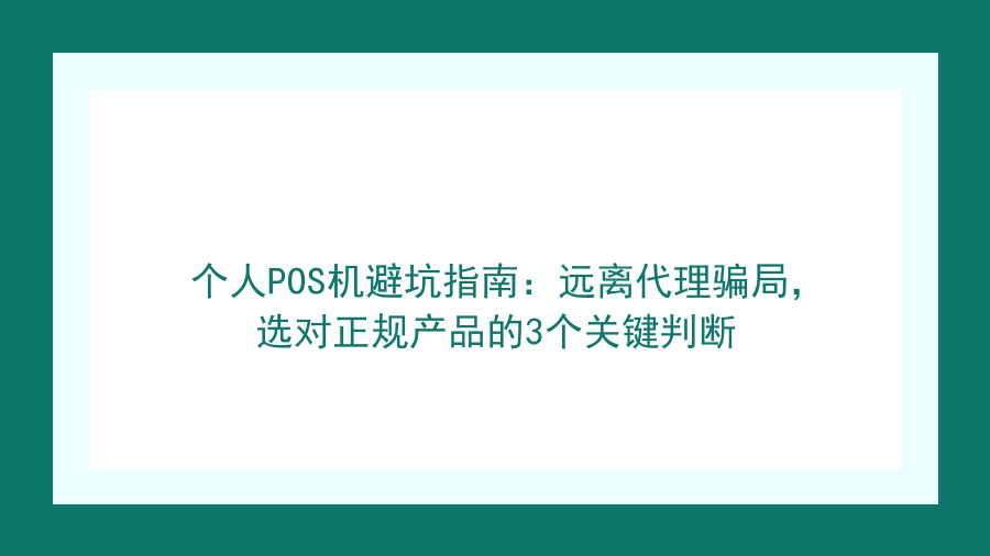 个人POS机避坑指南：远离代理骗局，选对正规产品的3个关键判断封面图