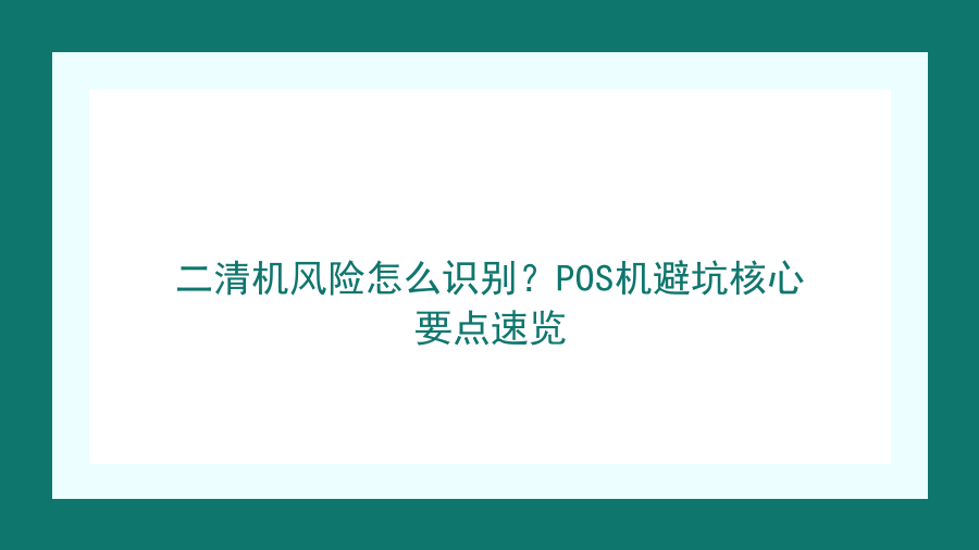 二清机风险怎么识别？POS机避坑核心要点速览封面图