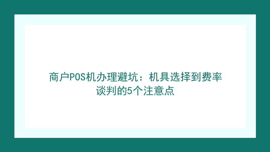 商户POS机办理避坑：机具选择到费率谈判的5个注意点封面图