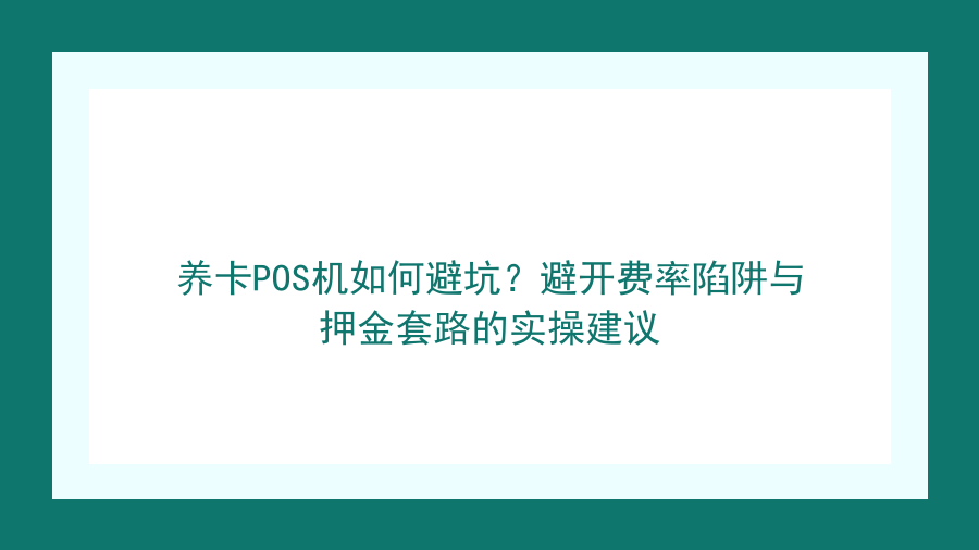 养卡POS机如何避坑？避开费率陷阱与押金套路的实操建议封面图