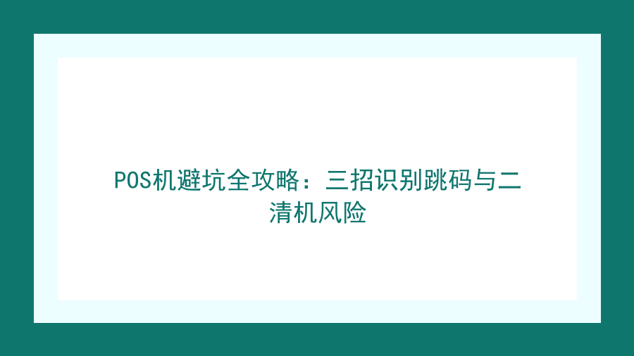 POS机避坑全攻略：三招识别跳码与二清机风险封面图