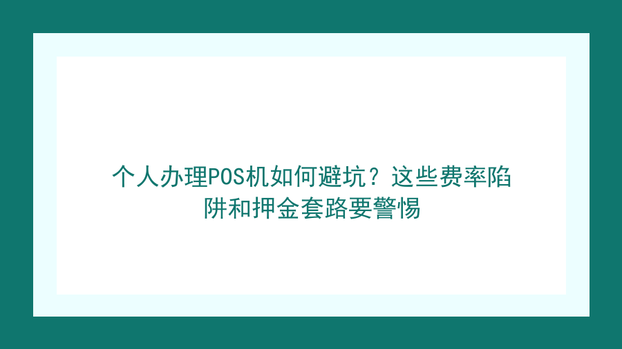 个人办理POS机如何避坑？这些费率陷阱和押金套路要警惕封面图