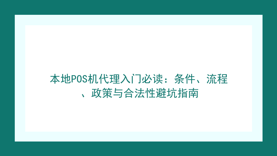 本地POS机代理入门必读：条件、流程、政策与合法性避坑指南封面图
