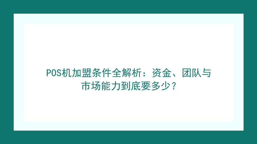 POS机加盟条件全解析：资金、团队与市场能力到底要多少？封面图