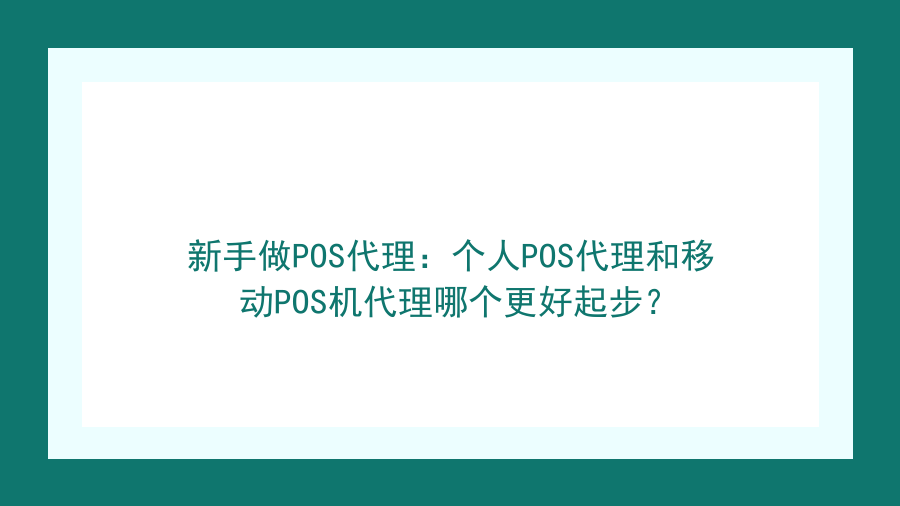 新手做POS代理：个人POS代理和移动POS机代理哪个更好起步？封面图