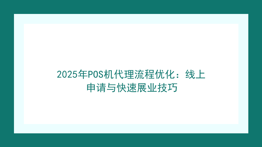 2025年POS机代理流程优化：线上申请与快速展业技巧封面图