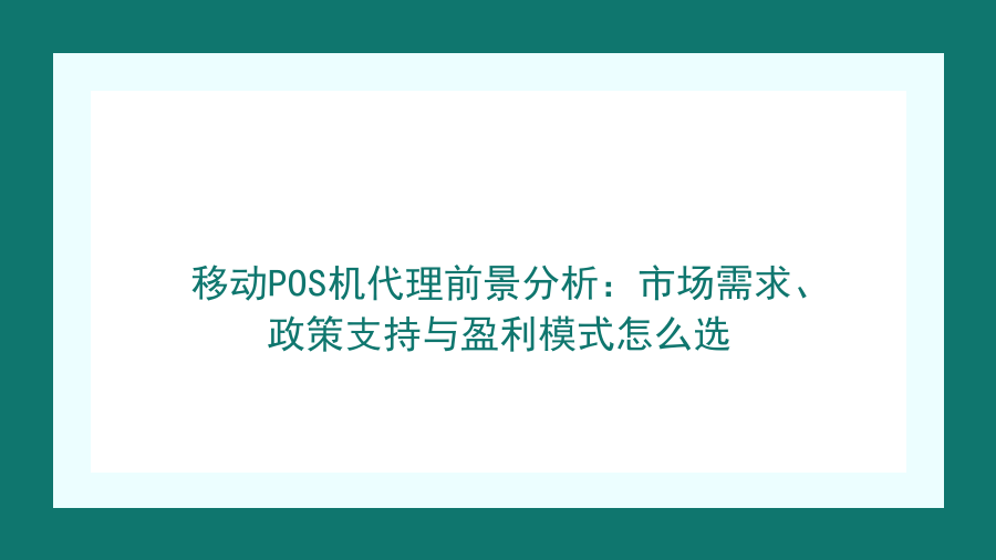移动POS机代理前景分析：市场需求、政策支持与盈利模式怎么选封面图