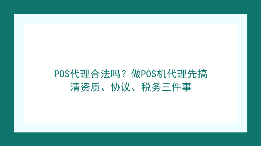 POS代理合法吗？做POS机代理先搞清资质、协议、税务三件事封面图