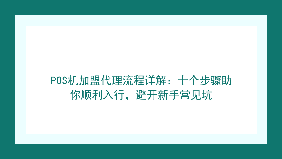 POS机加盟代理流程详解：十个步骤助你顺利入行，避开新手常见坑封面图