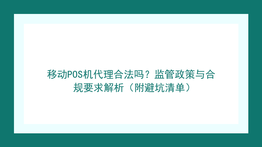 移动POS机代理合法吗？监管政策与合规要求解析（附避坑清单）封面图