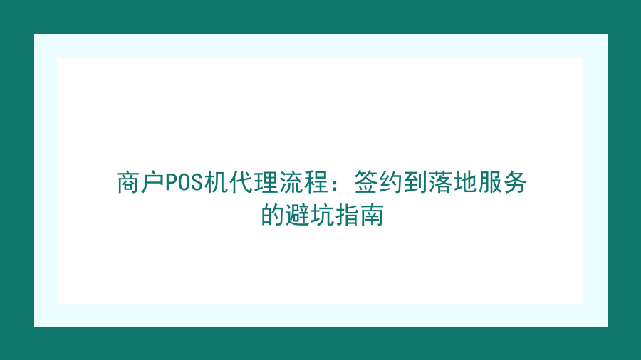 商户POS机代理流程：签约到落地服务的避坑指南封面图