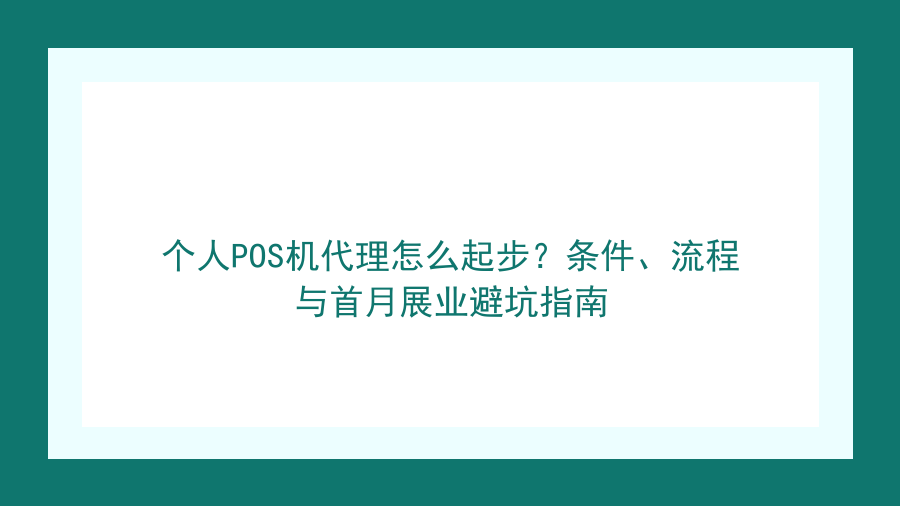 个人POS机代理怎么起步？条件、流程与首月展业避坑指南封面图