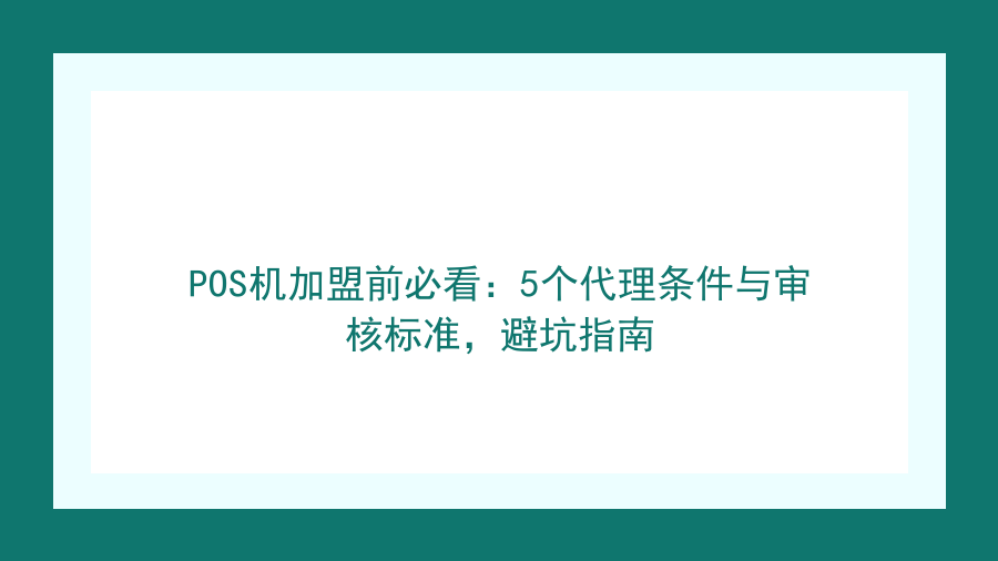 POS机加盟前必看：5个代理条件与审核标准，避坑指南封面图
