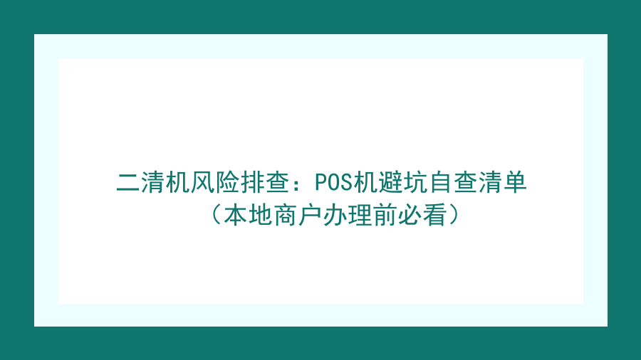 二清机风险排查：POS机避坑自查清单（本地商户办理前必看）封面图