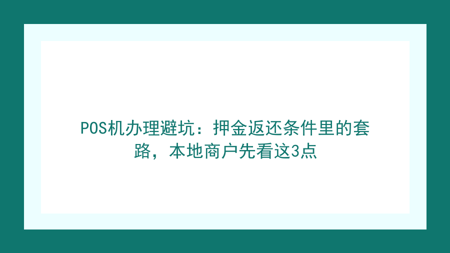 POS机办理避坑：押金返还条件里的套路，本地商户先看这3点封面图