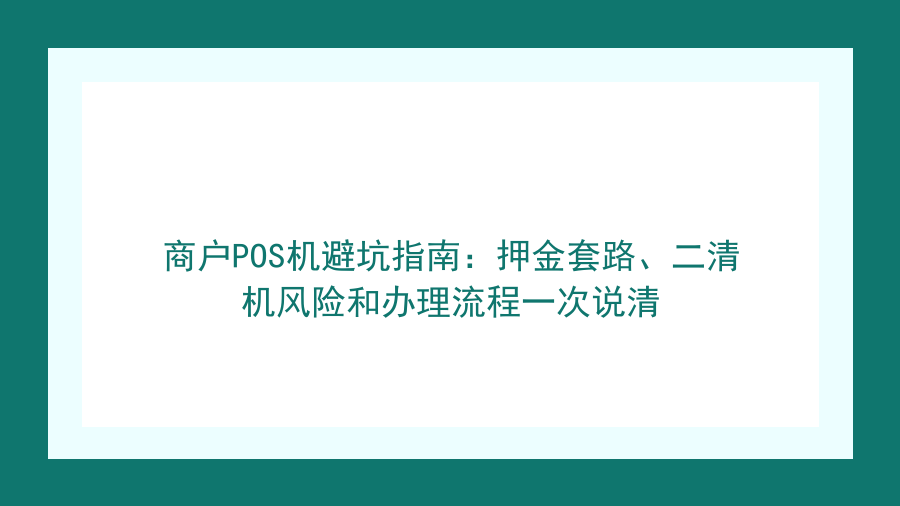 商户POS机避坑指南：押金套路、二清机风险和办理流程一次说清封面图