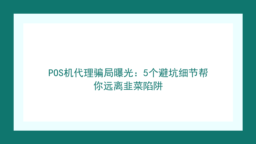 POS机代理骗局曝光：5个避坑细节帮你远离韭菜陷阱封面图