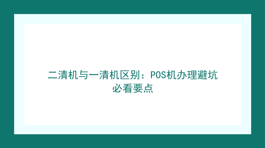 二清机与一清机区别：POS机办理避坑必看要点封面图