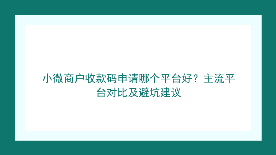 小微商户收款码申请哪个平台好？主流平台对比及避坑建议封面图