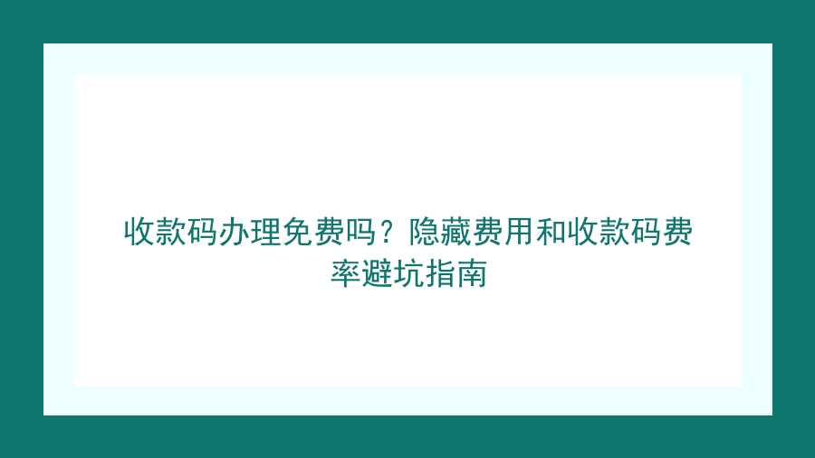 收款码办理免费吗？隐藏费用和收款码费率避坑指南封面图