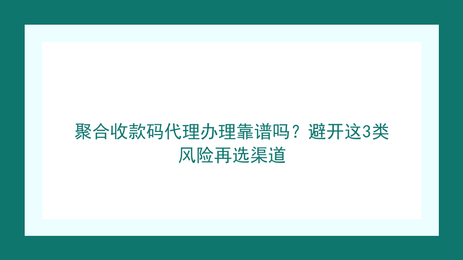 聚合收款码代理办理靠谱吗？避开这3类风险再选渠道封面图